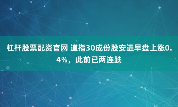 杠杆股票配资官网 道指30成份股安进早盘上涨0.4%，此前已两连跌
