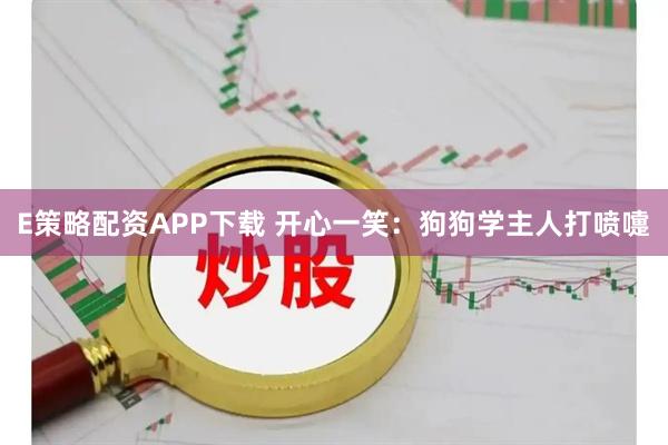 E策略配资APP下载 开心一笑：狗狗学主人打喷嚏