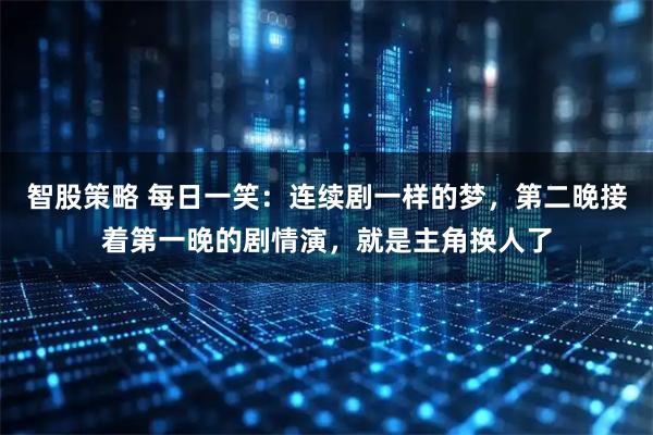 智股策略 每日一笑：连续剧一样的梦，第二晚接着第一晚的剧情演，就是主角换人了