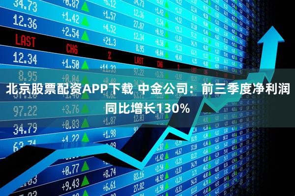 北京股票配资APP下载 中金公司：前三季度净利润同比增长130%