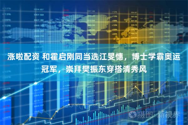 涨啦配资 和霍启刚同当选江旻憓，博士学霸奥运冠军，崇拜樊振东穿搭清秀风