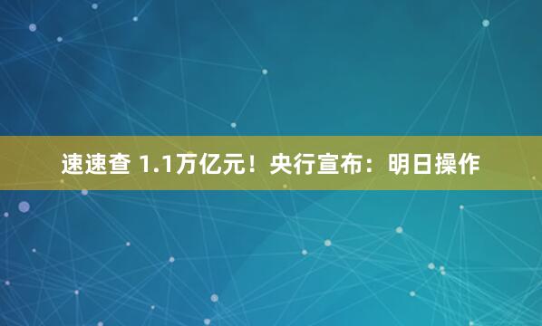 速速查 1.1万亿元！央行宣布：明日操作