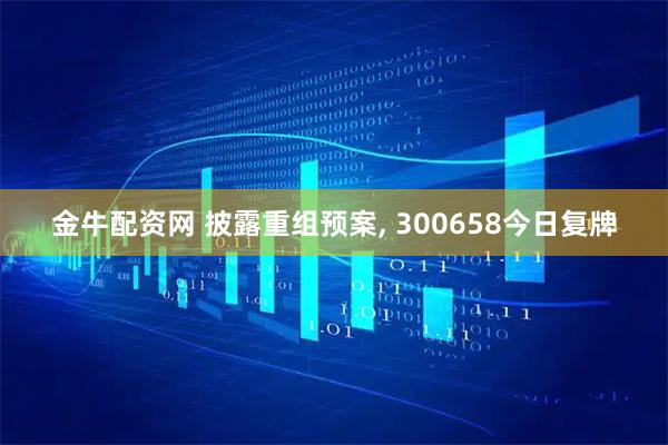 金牛配资网 披露重组预案, 300658今日复牌