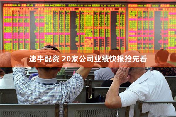速牛配资 20家公司业绩快报抢先看