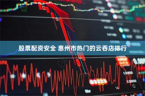 股票配资安全 惠州市热门的云吞店排行